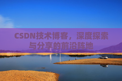 CSDN技术博客,深度探索与分享的前沿阵地